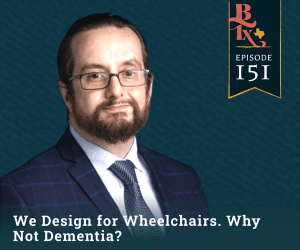 We Design for Wheelchairs. Why Not Dementia?