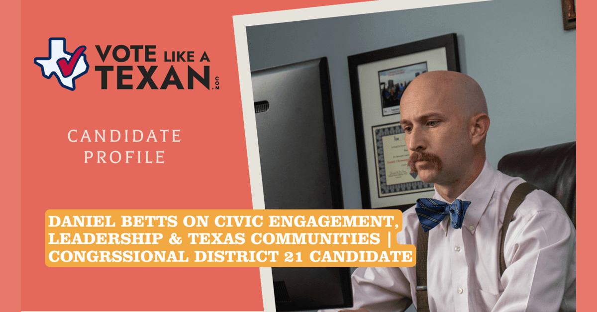 Vote Like a Texan Features Congressional Candidate Daniel Betts on Civic Engagement Solutions